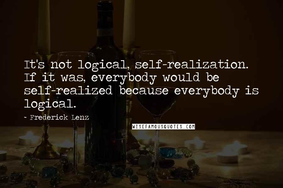 Frederick Lenz Quotes: It's not logical, self-realization. If it was, everybody would be self-realized because everybody is logical.