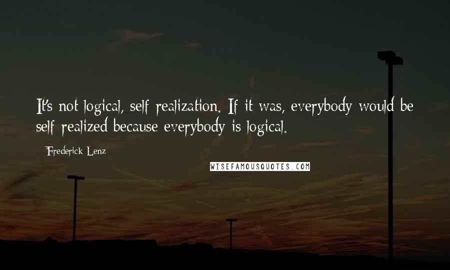 Frederick Lenz Quotes: It's not logical, self-realization. If it was, everybody would be self-realized because everybody is logical.