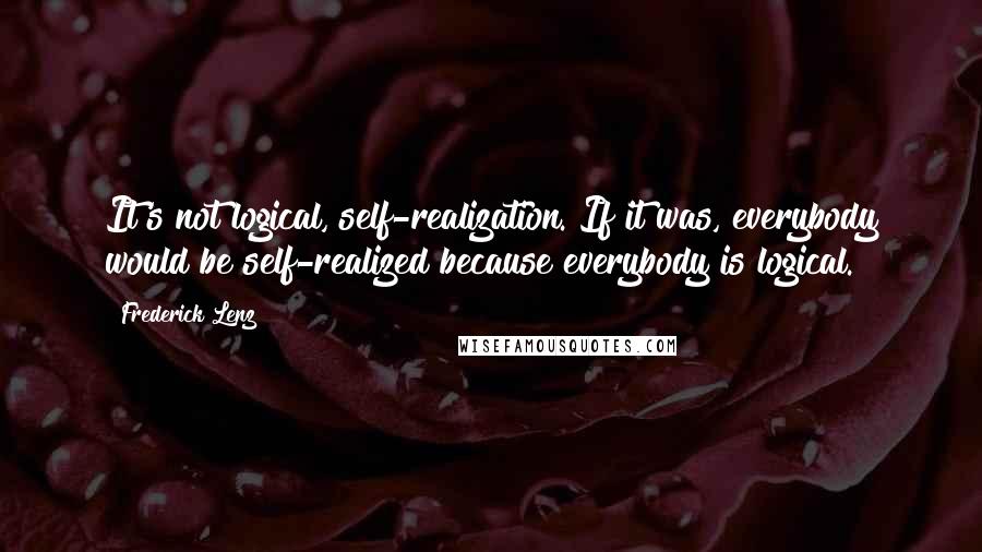 Frederick Lenz Quotes: It's not logical, self-realization. If it was, everybody would be self-realized because everybody is logical.