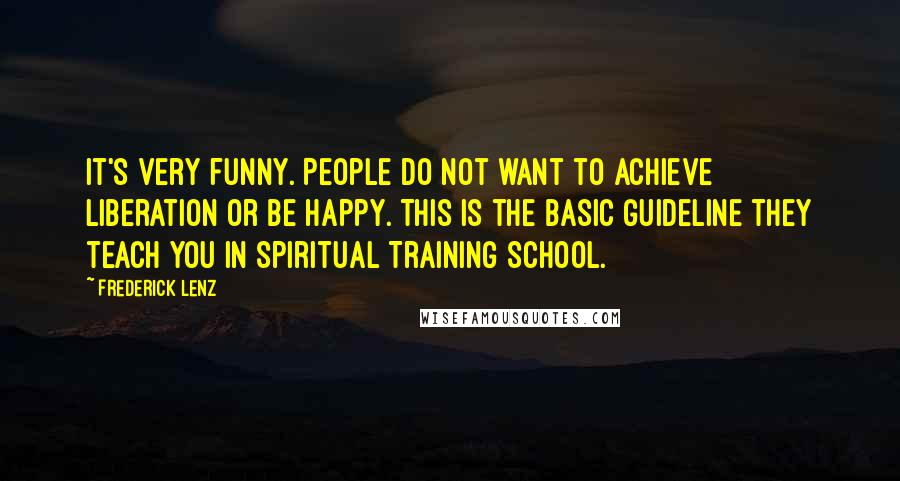 Frederick Lenz Quotes: It's very funny. People do not want to achieve liberation or be happy. This is the basic guideline they teach you in Spiritual Training School.