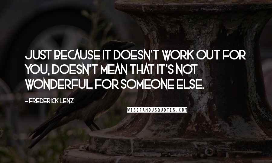 Frederick Lenz Quotes: Just because it doesn't work out for you, doesn't mean that it's not wonderful for someone else.