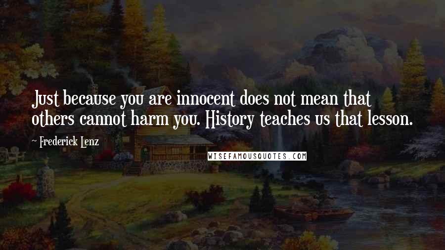 Frederick Lenz Quotes: Just because you are innocent does not mean that others cannot harm you. History teaches us that lesson.