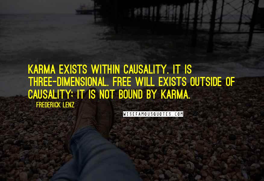 Frederick Lenz Quotes: Karma exists within causality. It is three-dimensional. Free will exists outside of causality; it is not bound by karma.