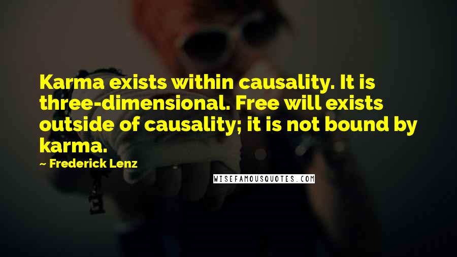 Frederick Lenz Quotes: Karma exists within causality. It is three-dimensional. Free will exists outside of causality; it is not bound by karma.