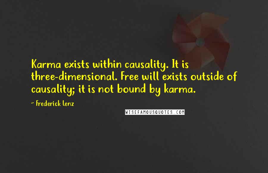 Frederick Lenz Quotes: Karma exists within causality. It is three-dimensional. Free will exists outside of causality; it is not bound by karma.