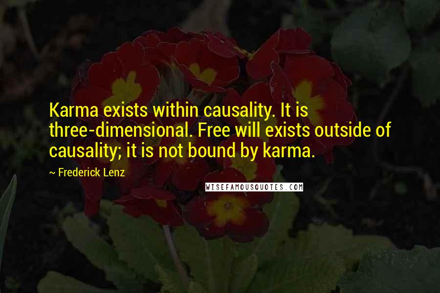 Frederick Lenz Quotes: Karma exists within causality. It is three-dimensional. Free will exists outside of causality; it is not bound by karma.