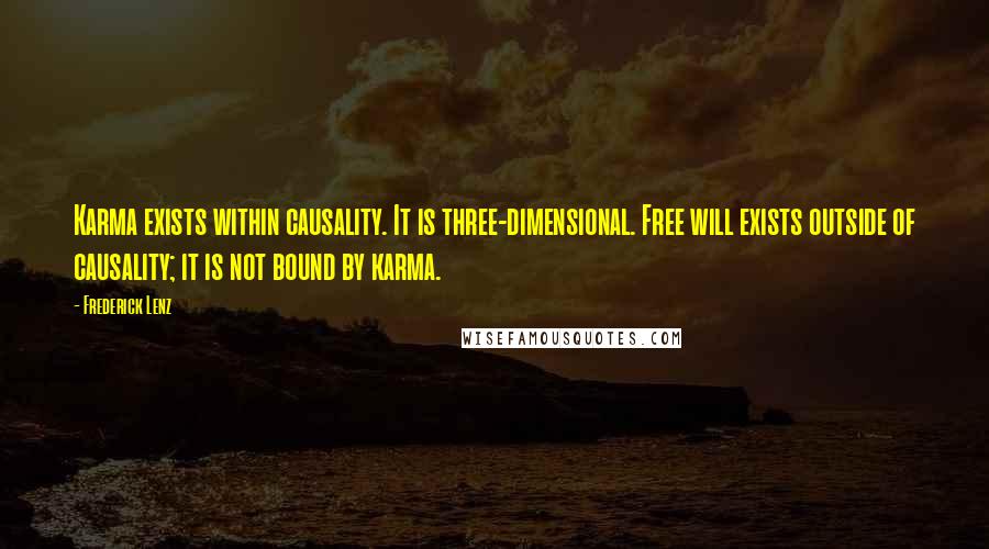 Frederick Lenz Quotes: Karma exists within causality. It is three-dimensional. Free will exists outside of causality; it is not bound by karma.
