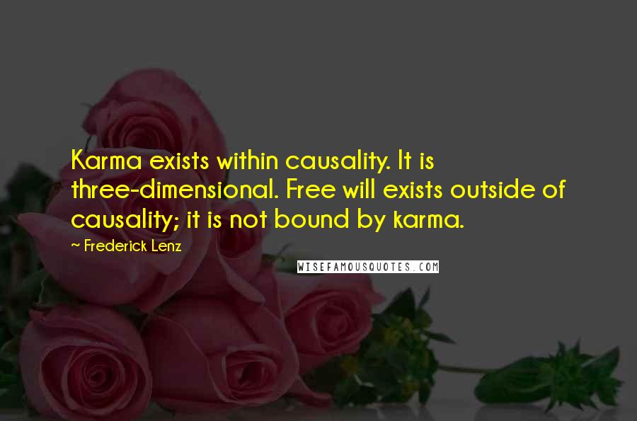 Frederick Lenz Quotes: Karma exists within causality. It is three-dimensional. Free will exists outside of causality; it is not bound by karma.