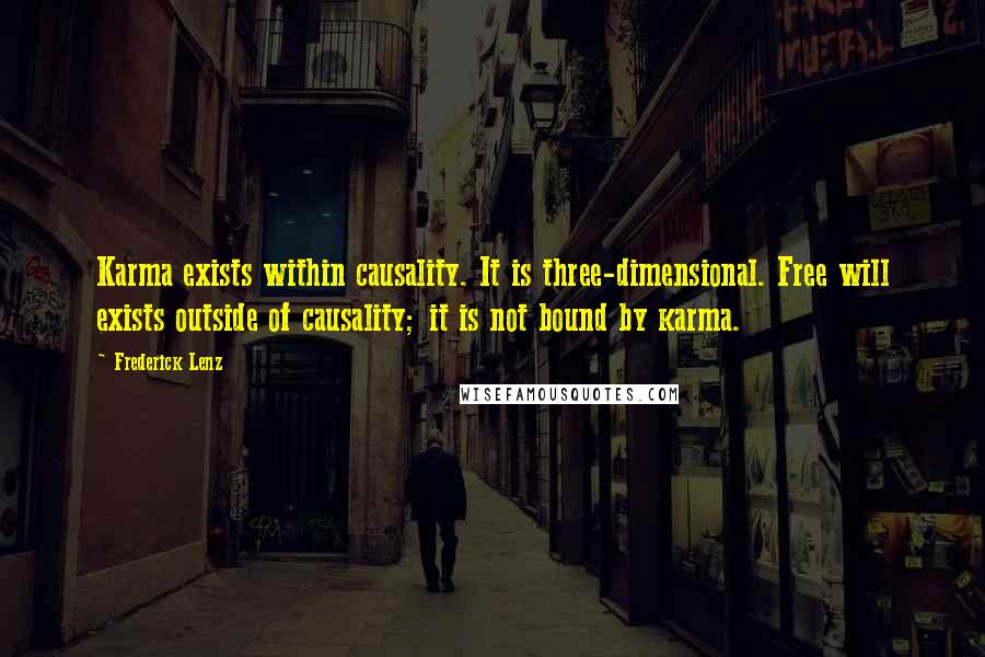 Frederick Lenz Quotes: Karma exists within causality. It is three-dimensional. Free will exists outside of causality; it is not bound by karma.