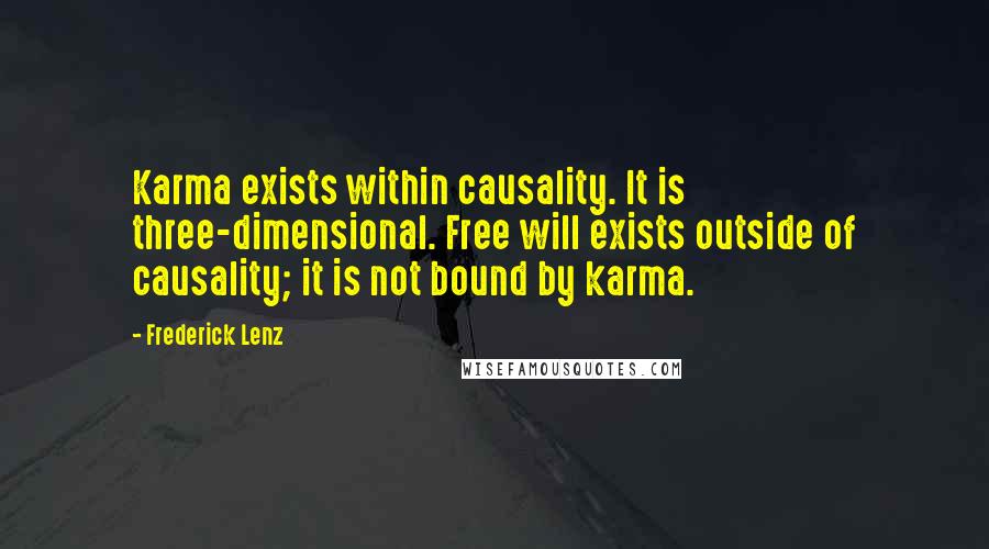 Frederick Lenz Quotes: Karma exists within causality. It is three-dimensional. Free will exists outside of causality; it is not bound by karma.