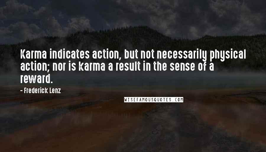 Frederick Lenz Quotes: Karma indicates action, but not necessarily physical action; nor is karma a result in the sense of a reward.