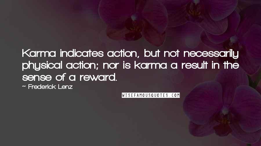 Frederick Lenz Quotes: Karma indicates action, but not necessarily physical action; nor is karma a result in the sense of a reward.