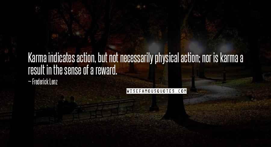 Frederick Lenz Quotes: Karma indicates action, but not necessarily physical action; nor is karma a result in the sense of a reward.