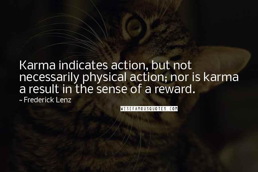 Frederick Lenz Quotes: Karma indicates action, but not necessarily physical action; nor is karma a result in the sense of a reward.