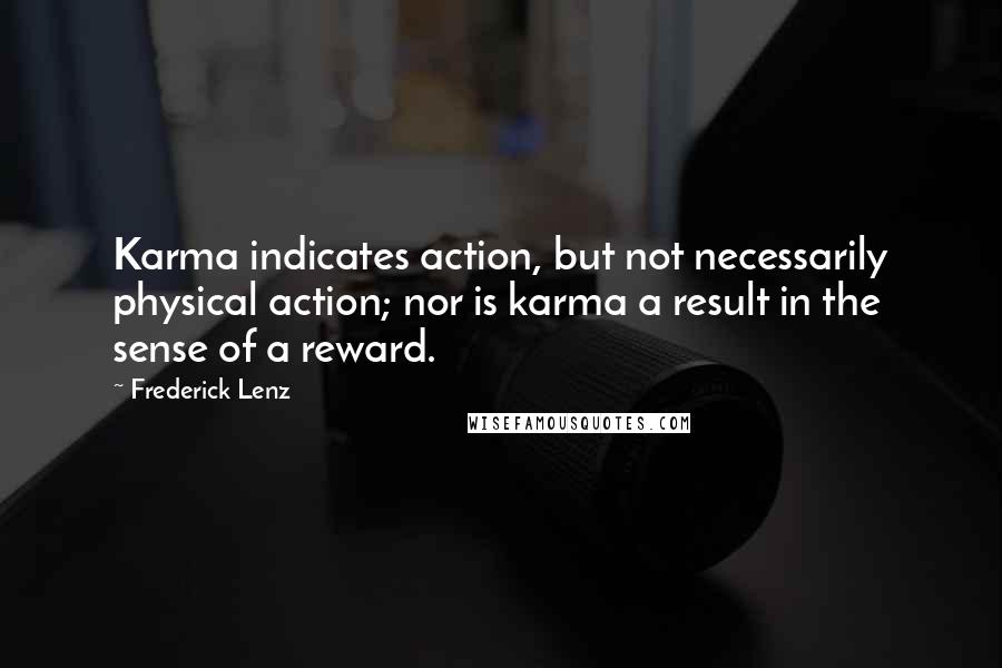 Frederick Lenz Quotes: Karma indicates action, but not necessarily physical action; nor is karma a result in the sense of a reward.