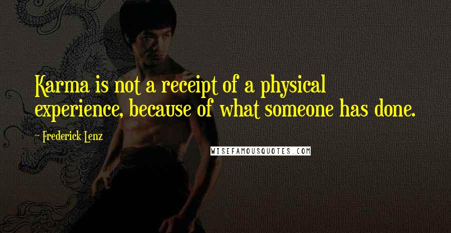 Frederick Lenz Quotes: Karma is not a receipt of a physical experience, because of what someone has done.