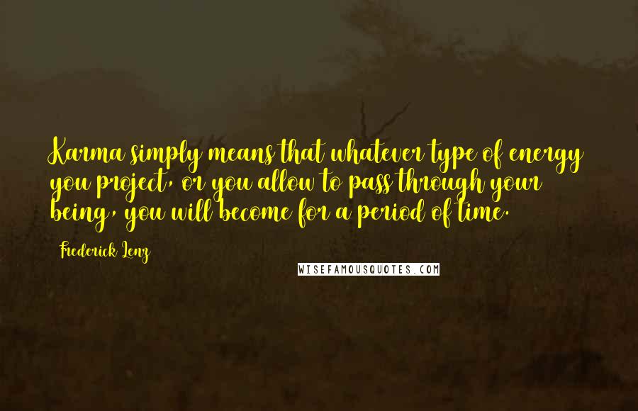 Frederick Lenz Quotes: Karma simply means that whatever type of energy you project, or you allow to pass through your being, you will become for a period of time.