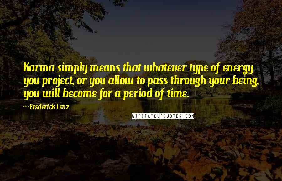 Frederick Lenz Quotes: Karma simply means that whatever type of energy you project, or you allow to pass through your being, you will become for a period of time.