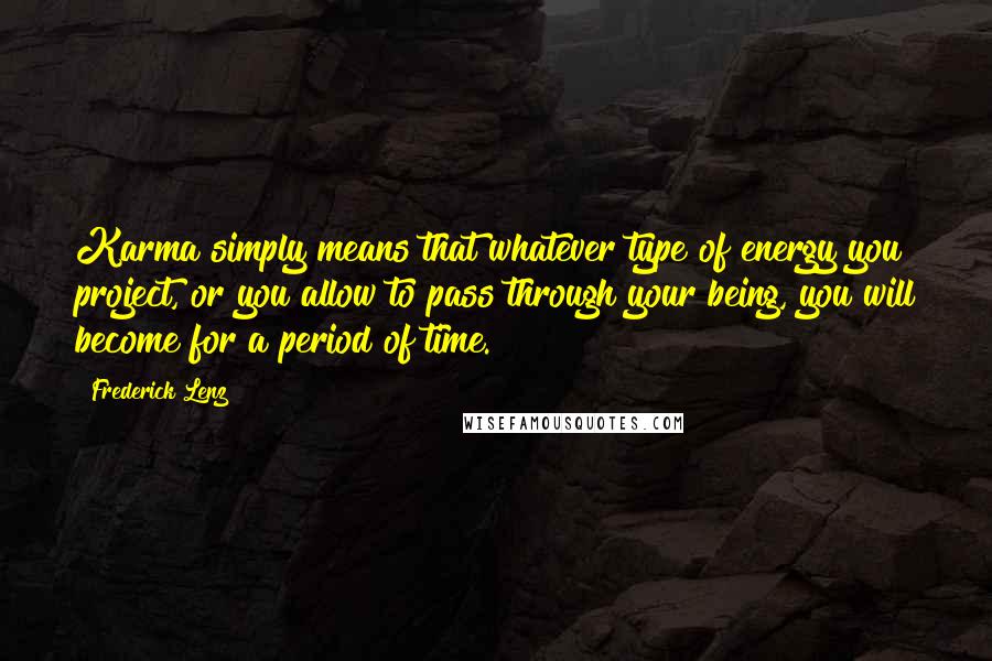 Frederick Lenz Quotes: Karma simply means that whatever type of energy you project, or you allow to pass through your being, you will become for a period of time.