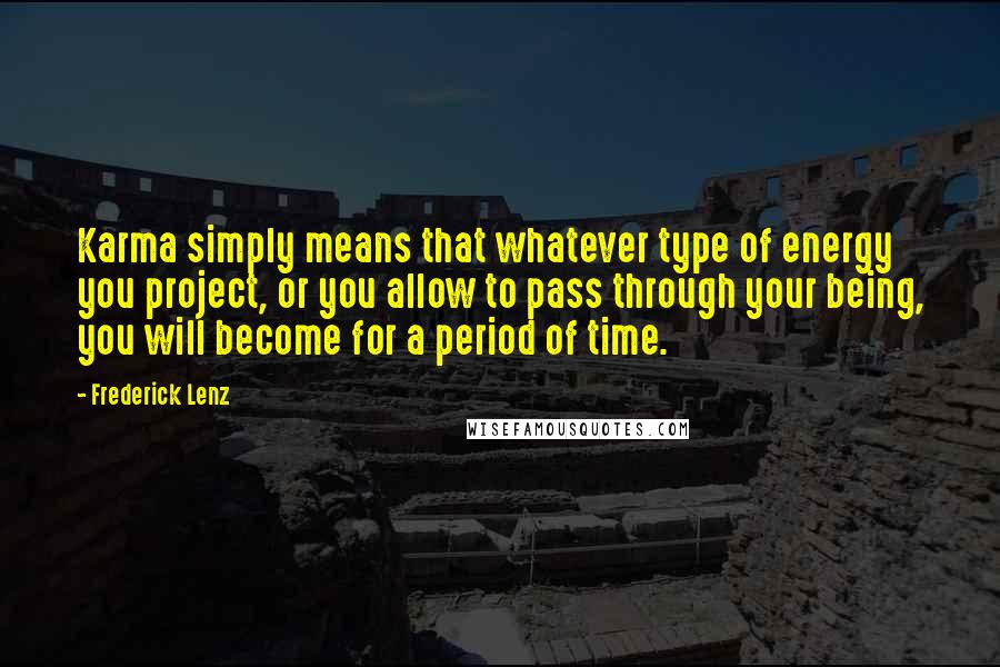 Frederick Lenz Quotes: Karma simply means that whatever type of energy you project, or you allow to pass through your being, you will become for a period of time.