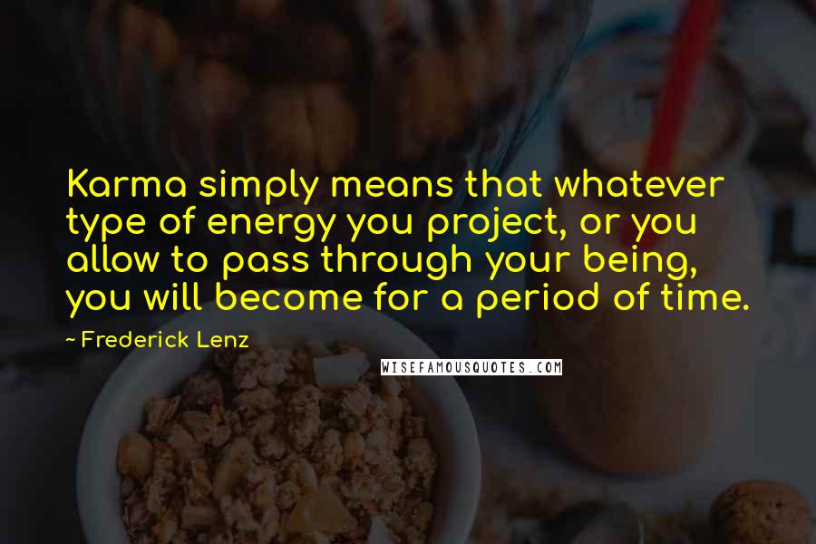 Frederick Lenz Quotes: Karma simply means that whatever type of energy you project, or you allow to pass through your being, you will become for a period of time.