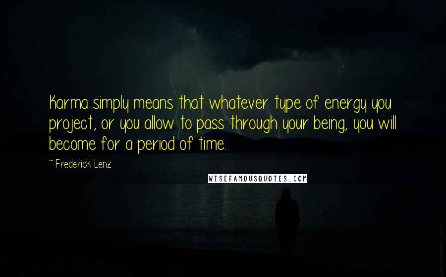 Frederick Lenz Quotes: Karma simply means that whatever type of energy you project, or you allow to pass through your being, you will become for a period of time.