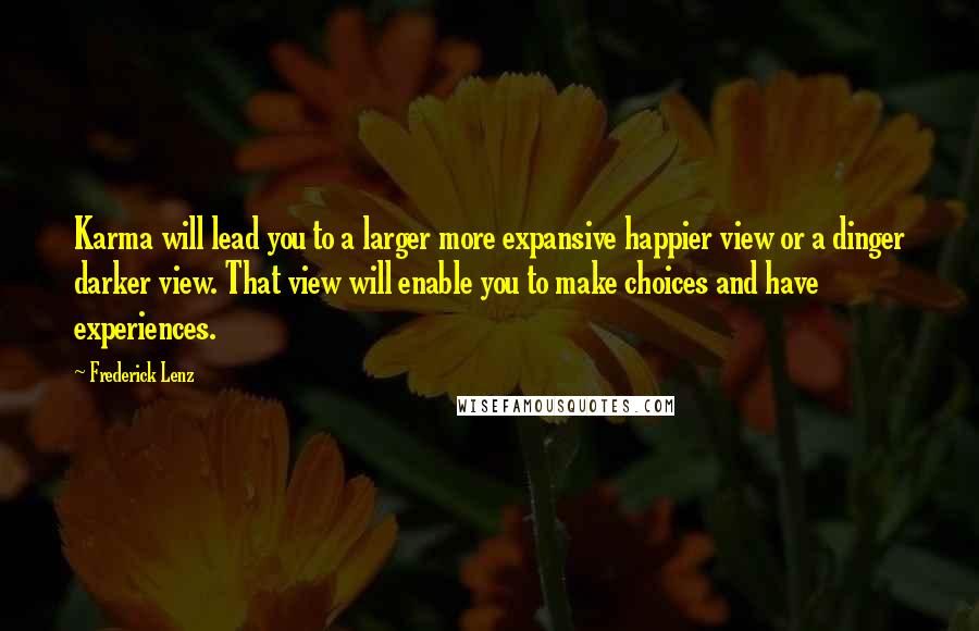 Frederick Lenz Quotes: Karma will lead you to a larger more expansive happier view or a dinger darker view. That view will enable you to make choices and have experiences.