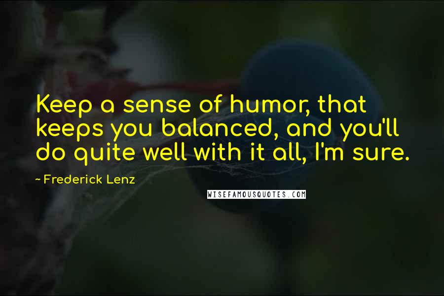 Frederick Lenz Quotes: Keep a sense of humor, that keeps you balanced, and you'll do quite well with it all, I'm sure.