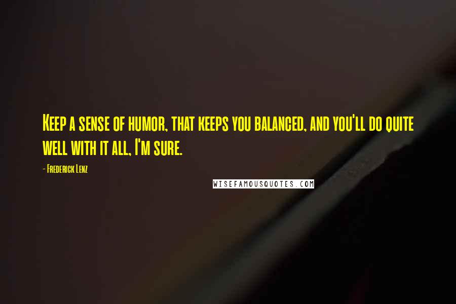 Frederick Lenz Quotes: Keep a sense of humor, that keeps you balanced, and you'll do quite well with it all, I'm sure.