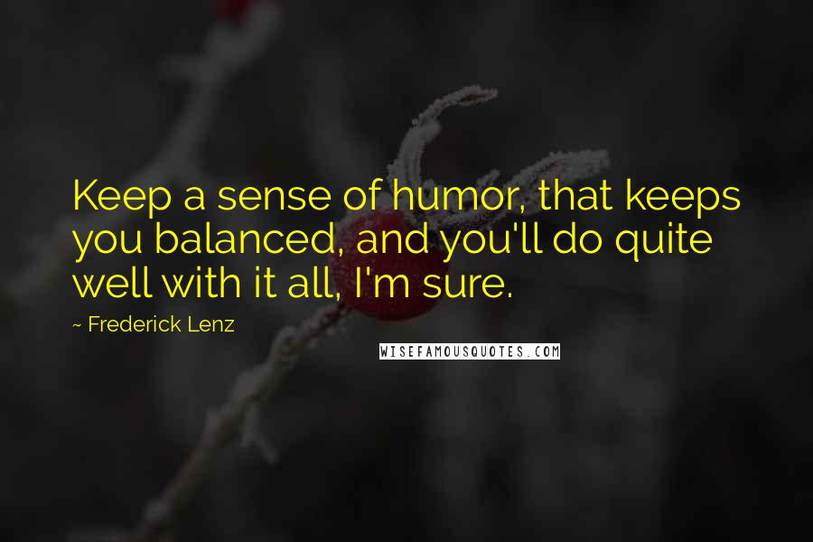 Frederick Lenz Quotes: Keep a sense of humor, that keeps you balanced, and you'll do quite well with it all, I'm sure.