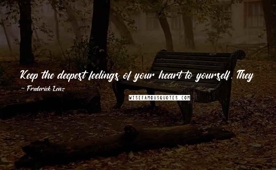 Frederick Lenz Quotes: Keep the deepest feelings of your heart to yourself. They tend to stay more pure if you do. There is a wisdom to that.