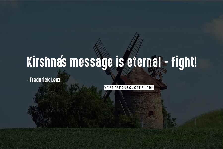 Frederick Lenz Quotes: Kirshna's message is eternal - fight!