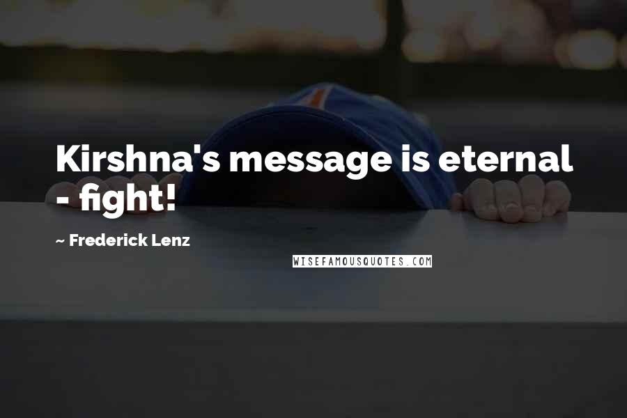 Frederick Lenz Quotes: Kirshna's message is eternal - fight!