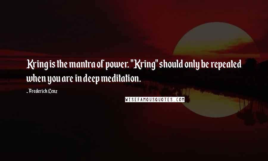 Frederick Lenz Quotes: Kring is the mantra of power. "Kring" should only be repeated when you are in deep meditation.