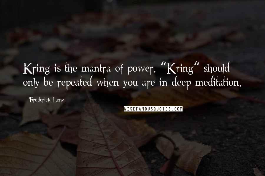 Frederick Lenz Quotes: Kring is the mantra of power. "Kring" should only be repeated when you are in deep meditation.