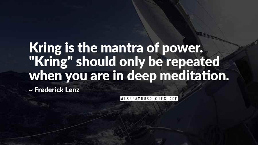 Frederick Lenz Quotes: Kring is the mantra of power. "Kring" should only be repeated when you are in deep meditation.