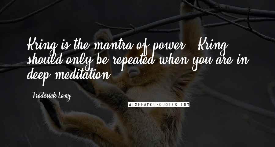Frederick Lenz Quotes: Kring is the mantra of power. "Kring" should only be repeated when you are in deep meditation.