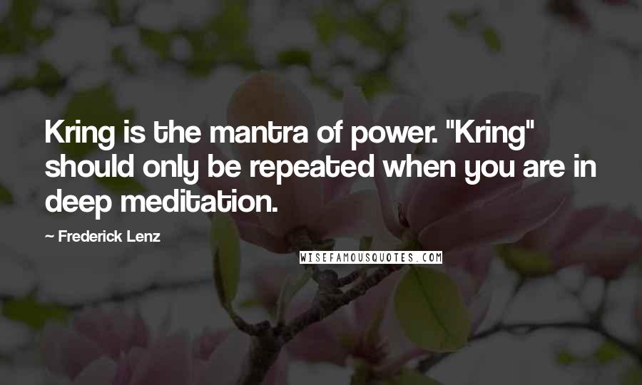 Frederick Lenz Quotes: Kring is the mantra of power. "Kring" should only be repeated when you are in deep meditation.