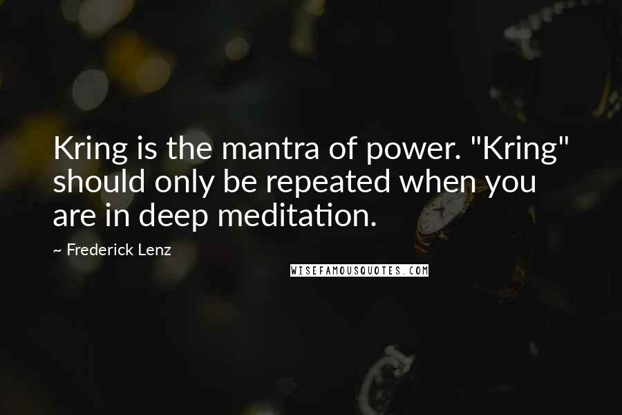 Frederick Lenz Quotes: Kring is the mantra of power. "Kring" should only be repeated when you are in deep meditation.