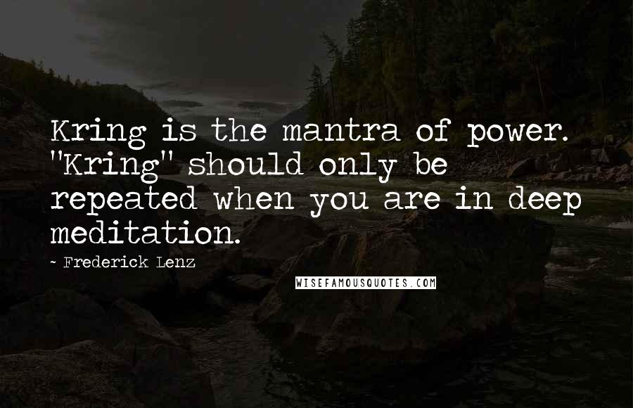 Frederick Lenz Quotes: Kring is the mantra of power. "Kring" should only be repeated when you are in deep meditation.