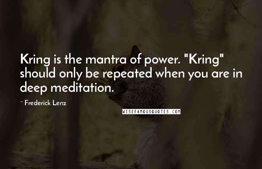 Frederick Lenz Quotes: Kring is the mantra of power. "Kring" should only be repeated when you are in deep meditation.