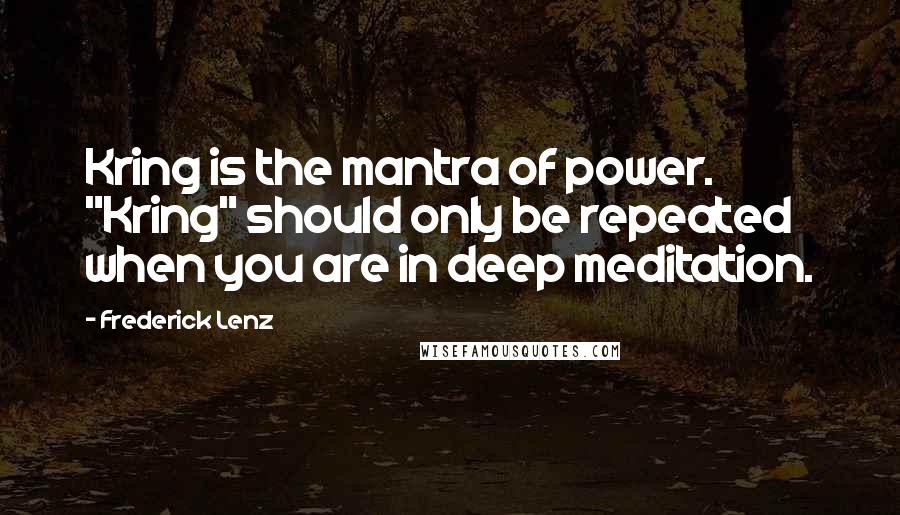 Frederick Lenz Quotes: Kring is the mantra of power. "Kring" should only be repeated when you are in deep meditation.