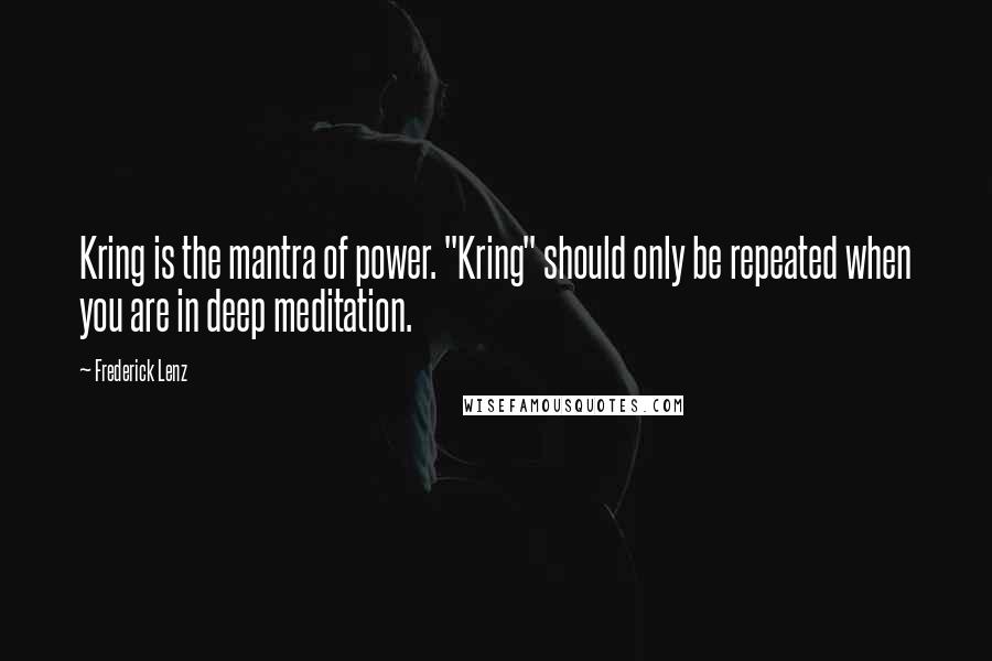 Frederick Lenz Quotes: Kring is the mantra of power. "Kring" should only be repeated when you are in deep meditation.