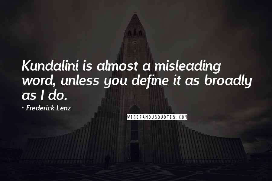 Frederick Lenz Quotes: Kundalini is almost a misleading word, unless you define it as broadly as I do.