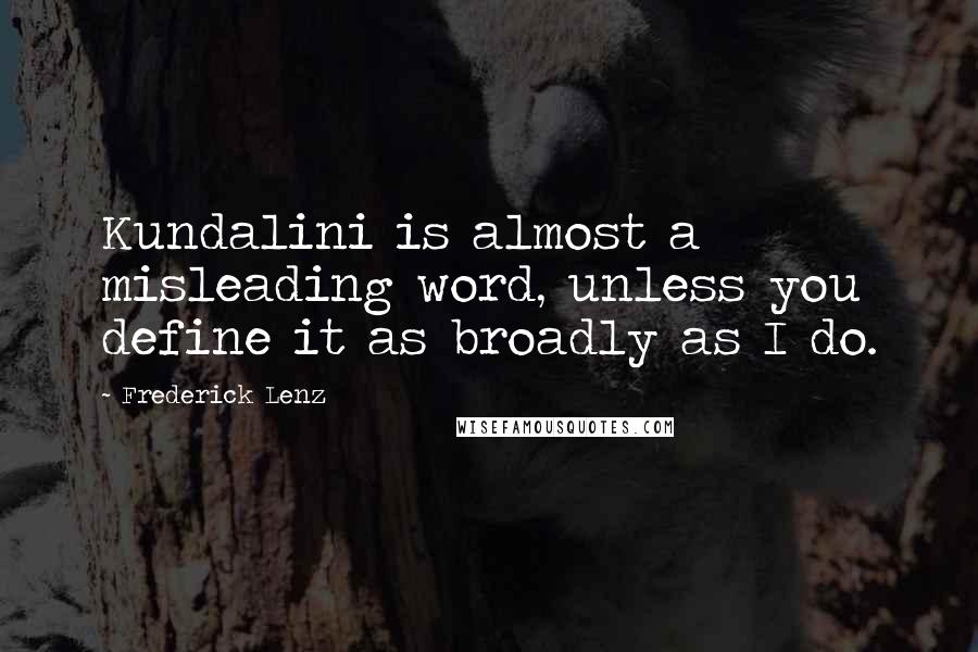 Frederick Lenz Quotes: Kundalini is almost a misleading word, unless you define it as broadly as I do.