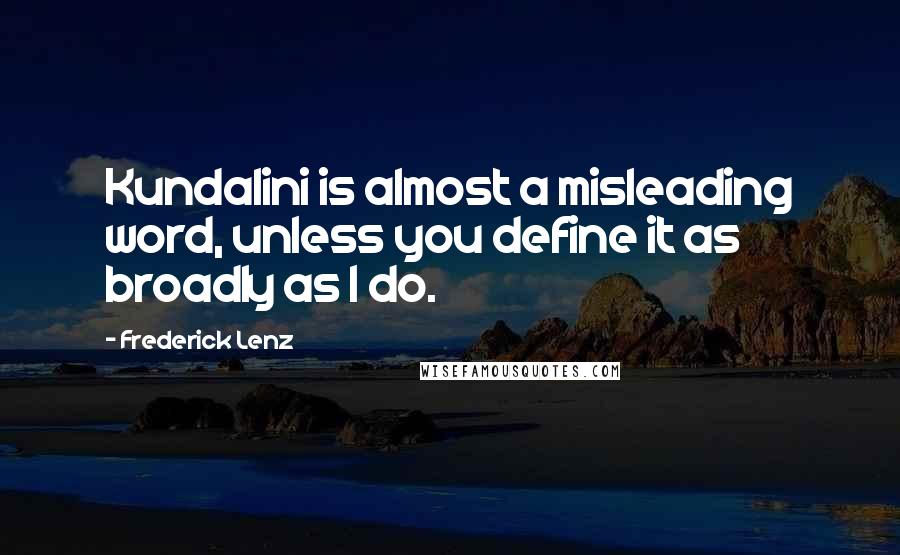 Frederick Lenz Quotes: Kundalini is almost a misleading word, unless you define it as broadly as I do.