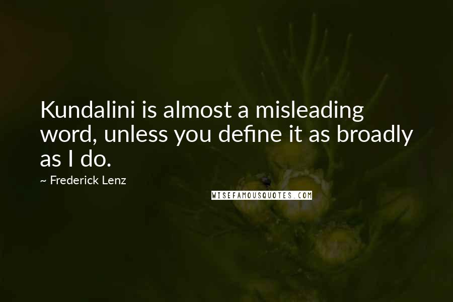 Frederick Lenz Quotes: Kundalini is almost a misleading word, unless you define it as broadly as I do.