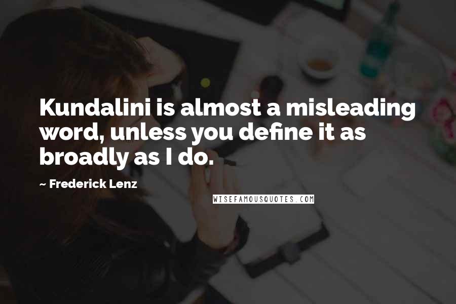 Frederick Lenz Quotes: Kundalini is almost a misleading word, unless you define it as broadly as I do.