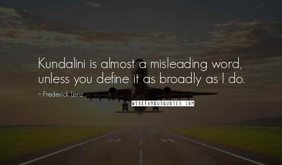 Frederick Lenz Quotes: Kundalini is almost a misleading word, unless you define it as broadly as I do.