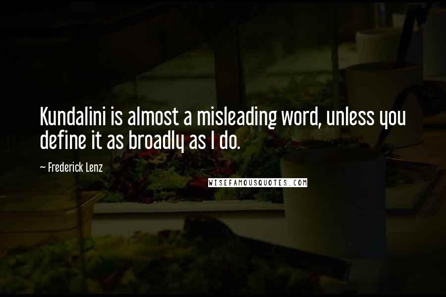 Frederick Lenz Quotes: Kundalini is almost a misleading word, unless you define it as broadly as I do.